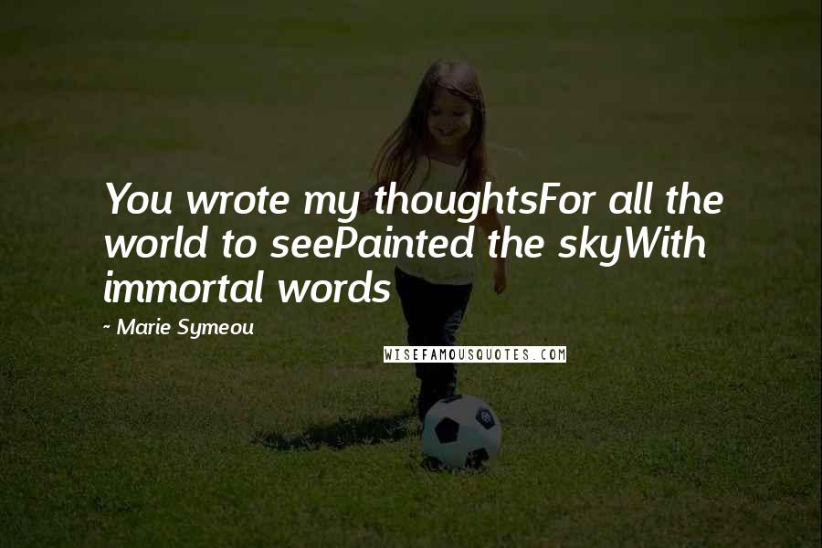 Marie Symeou Quotes: You wrote my thoughtsFor all the world to seePainted the skyWith immortal words