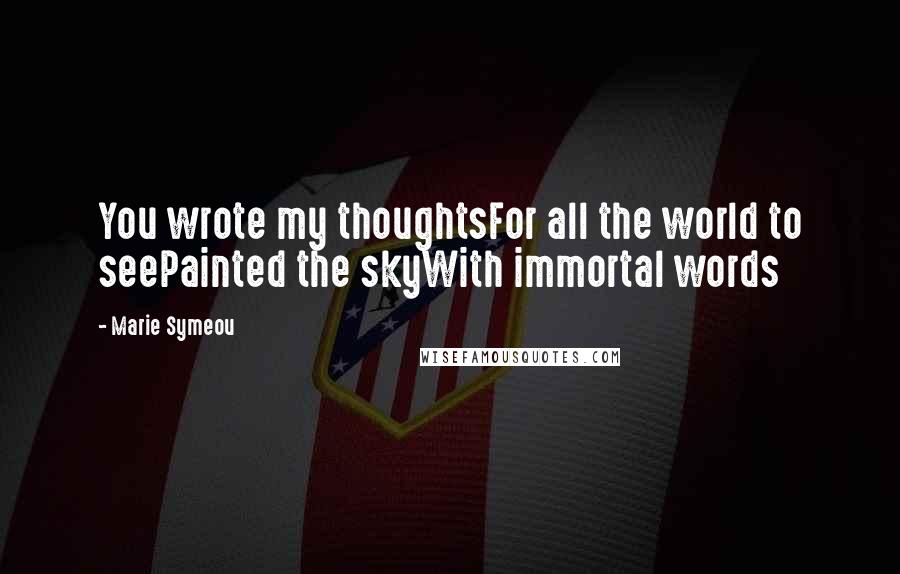 Marie Symeou Quotes: You wrote my thoughtsFor all the world to seePainted the skyWith immortal words