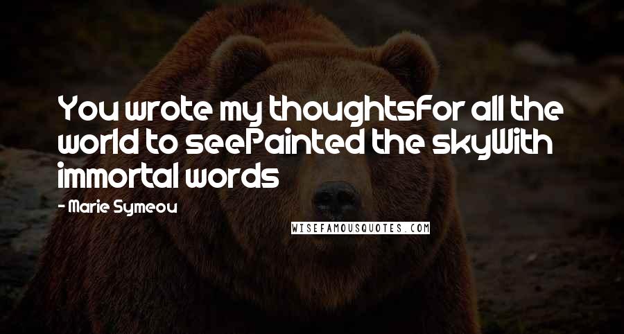 Marie Symeou Quotes: You wrote my thoughtsFor all the world to seePainted the skyWith immortal words