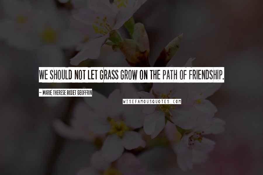Marie Therese Rodet Geoffrin Quotes: We should not let grass grow on the path of friendship.