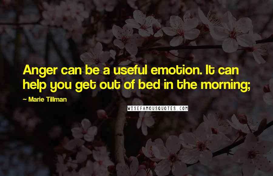 Marie Tillman Quotes: Anger can be a useful emotion. It can help you get out of bed in the morning;