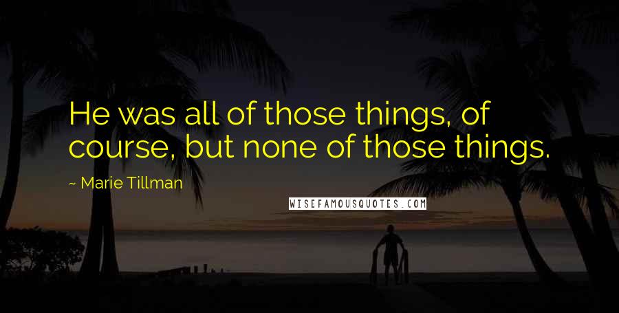 Marie Tillman Quotes: He was all of those things, of course, but none of those things.