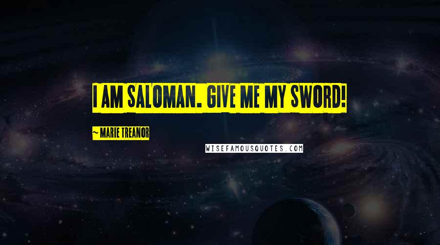 Marie Treanor Quotes: I AM SALOMAN. GIVE ME MY SWORD!