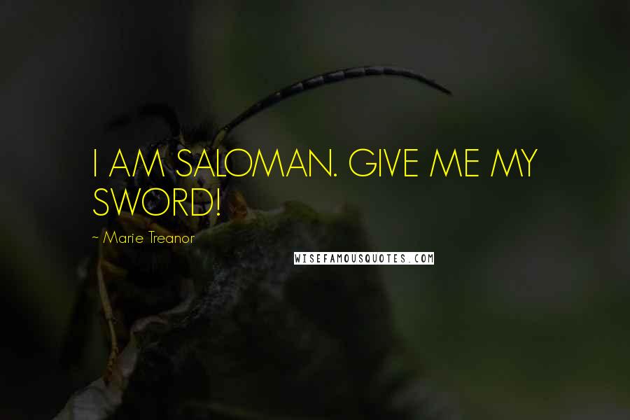 Marie Treanor Quotes: I AM SALOMAN. GIVE ME MY SWORD!