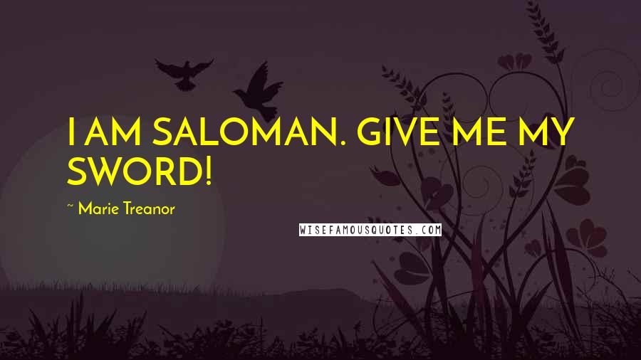 Marie Treanor Quotes: I AM SALOMAN. GIVE ME MY SWORD!