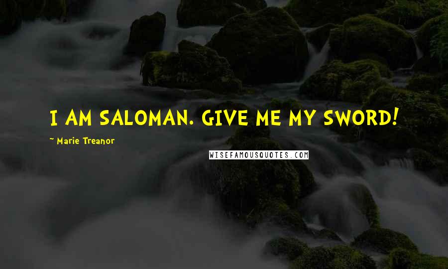 Marie Treanor Quotes: I AM SALOMAN. GIVE ME MY SWORD!