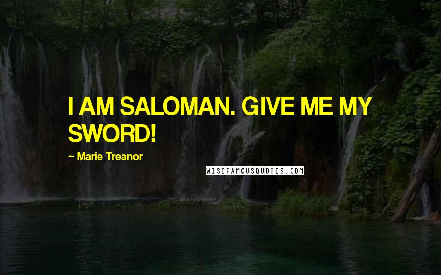 Marie Treanor Quotes: I AM SALOMAN. GIVE ME MY SWORD!