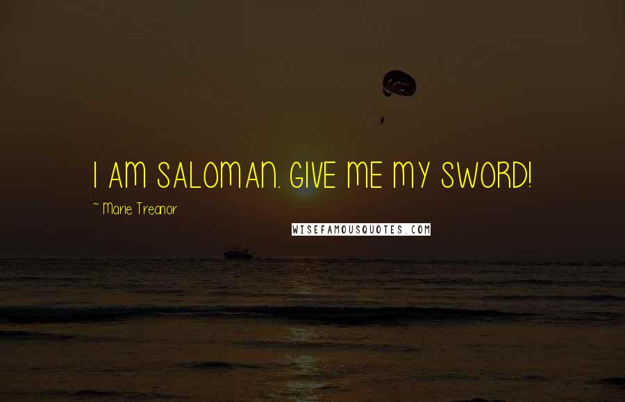 Marie Treanor Quotes: I AM SALOMAN. GIVE ME MY SWORD!