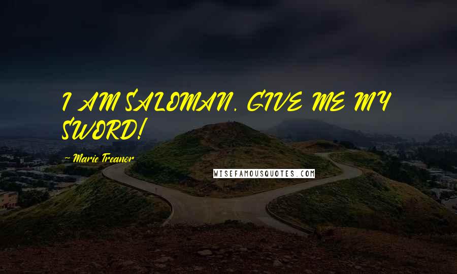 Marie Treanor Quotes: I AM SALOMAN. GIVE ME MY SWORD!