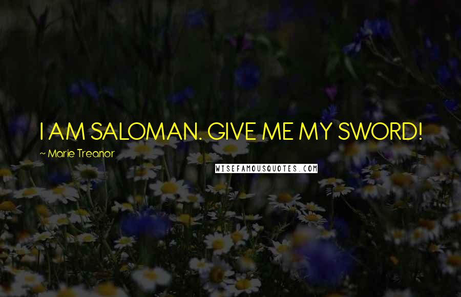 Marie Treanor Quotes: I AM SALOMAN. GIVE ME MY SWORD!