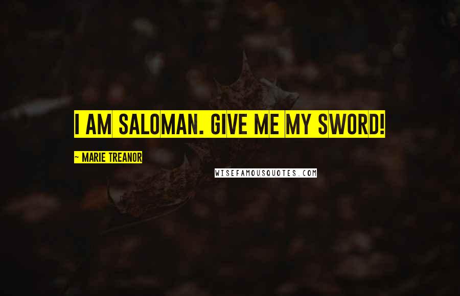 Marie Treanor Quotes: I AM SALOMAN. GIVE ME MY SWORD!