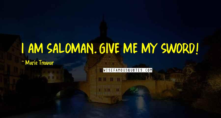 Marie Treanor Quotes: I AM SALOMAN. GIVE ME MY SWORD!