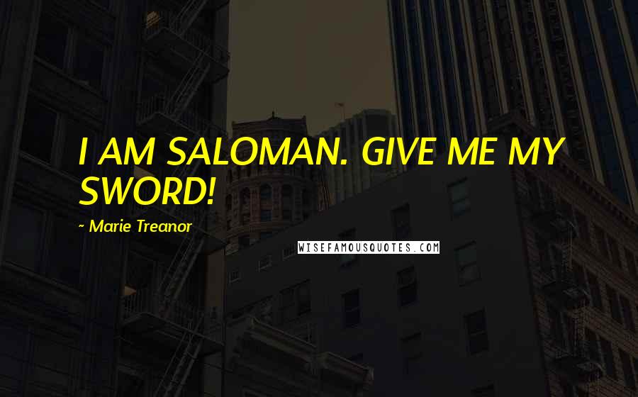 Marie Treanor Quotes: I AM SALOMAN. GIVE ME MY SWORD!