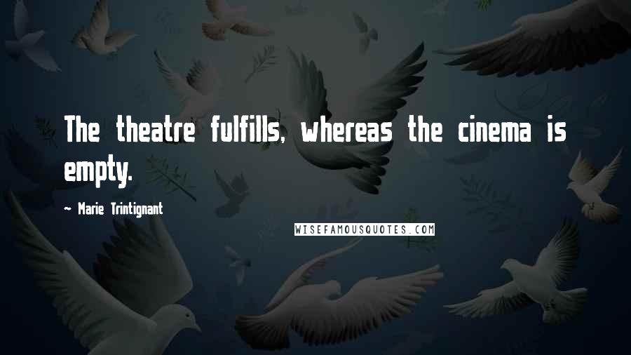 Marie Trintignant Quotes: The theatre fulfills, whereas the cinema is empty.