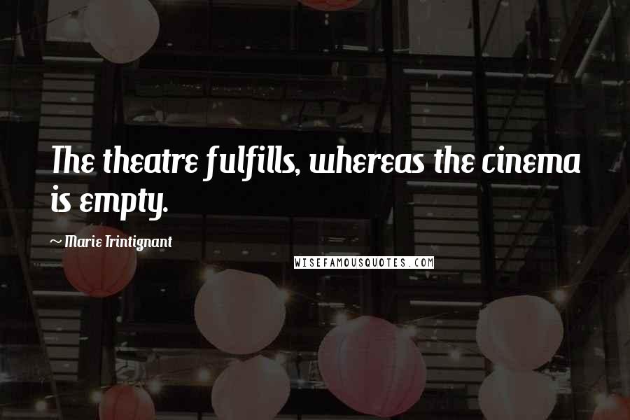 Marie Trintignant Quotes: The theatre fulfills, whereas the cinema is empty.