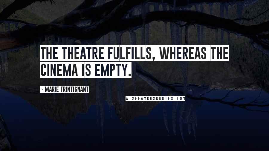 Marie Trintignant Quotes: The theatre fulfills, whereas the cinema is empty.