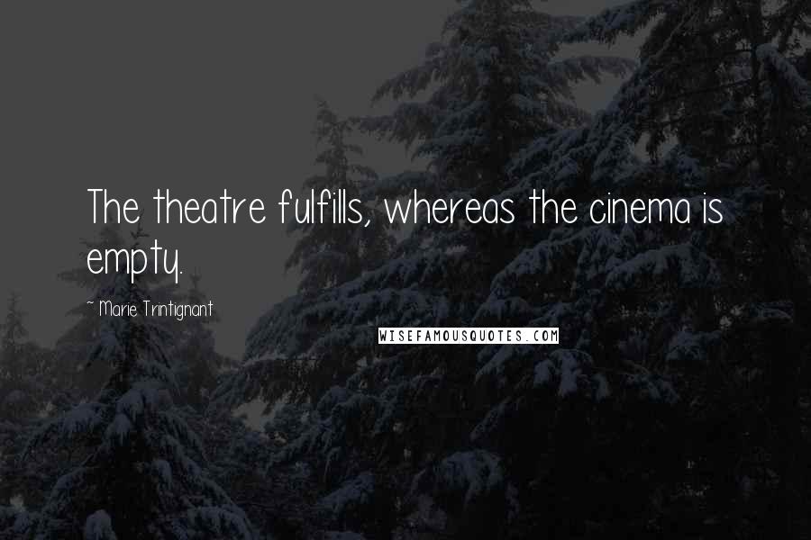 Marie Trintignant Quotes: The theatre fulfills, whereas the cinema is empty.