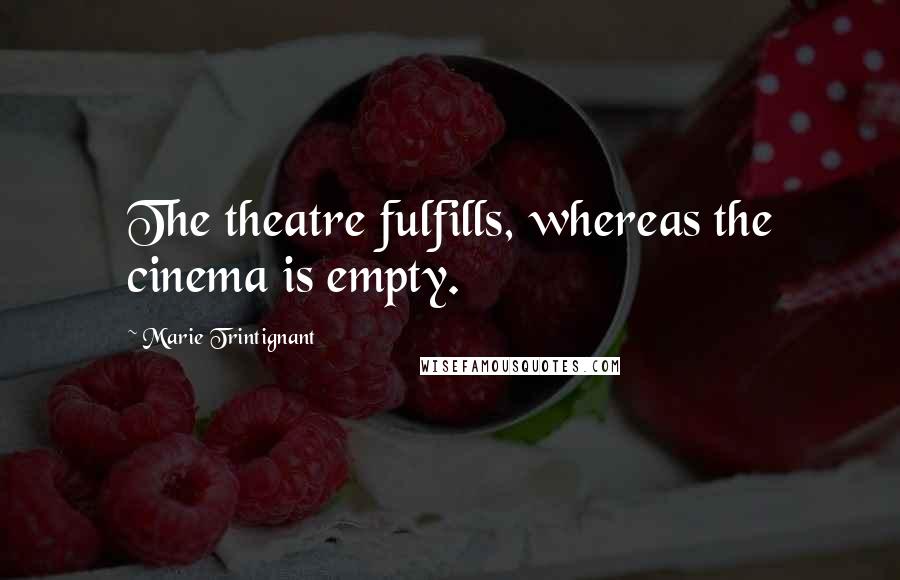 Marie Trintignant Quotes: The theatre fulfills, whereas the cinema is empty.