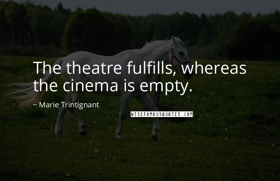 Marie Trintignant Quotes: The theatre fulfills, whereas the cinema is empty.