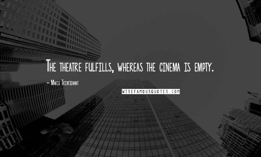 Marie Trintignant Quotes: The theatre fulfills, whereas the cinema is empty.