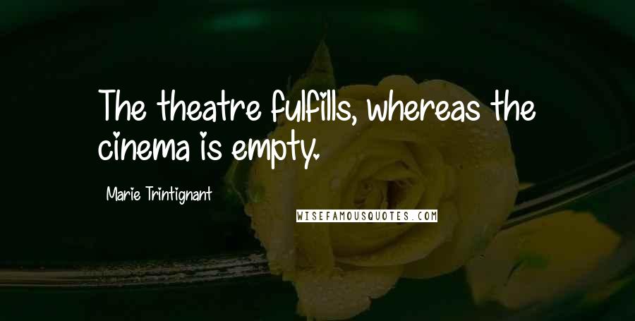 Marie Trintignant Quotes: The theatre fulfills, whereas the cinema is empty.