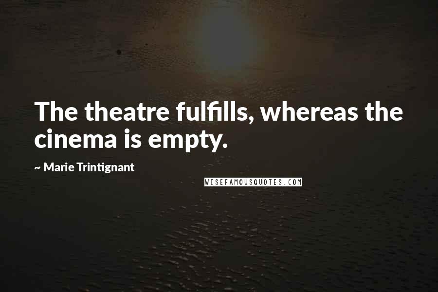 Marie Trintignant Quotes: The theatre fulfills, whereas the cinema is empty.