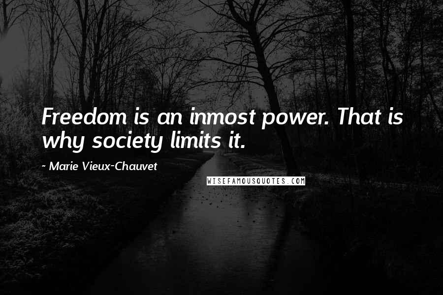 Marie Vieux-Chauvet Quotes: Freedom is an inmost power. That is why society limits it.