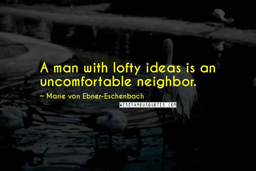 Marie Von Ebner-Eschenbach Quotes: A man with lofty ideas is an uncomfortable neighbor.