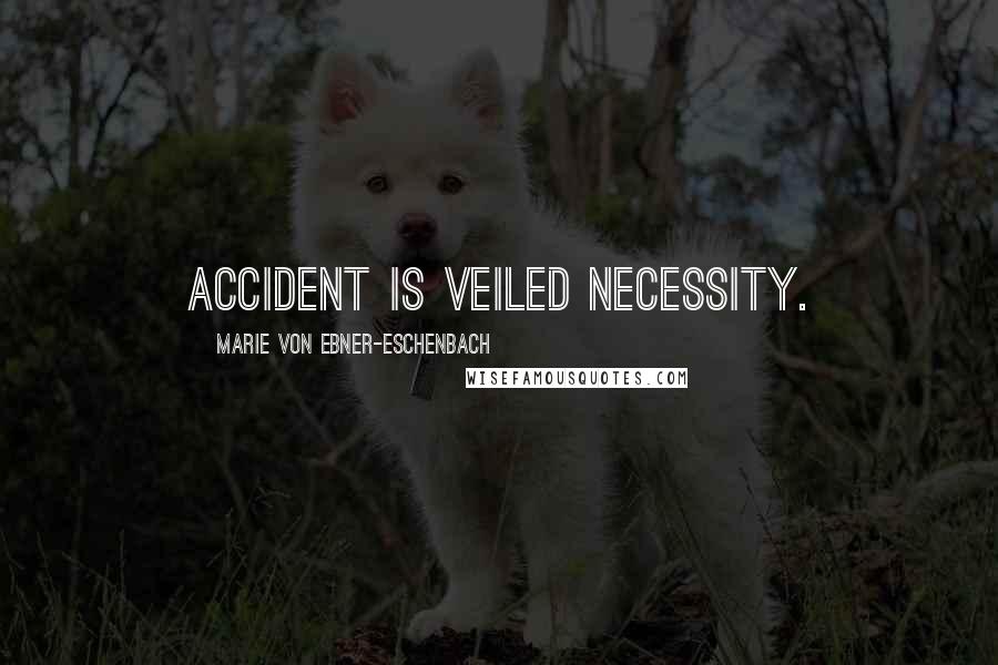 Marie Von Ebner-Eschenbach Quotes: Accident is veiled necessity.