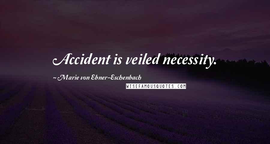 Marie Von Ebner-Eschenbach Quotes: Accident is veiled necessity.