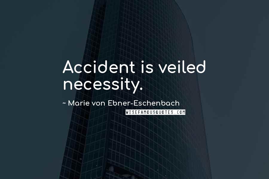 Marie Von Ebner-Eschenbach Quotes: Accident is veiled necessity.