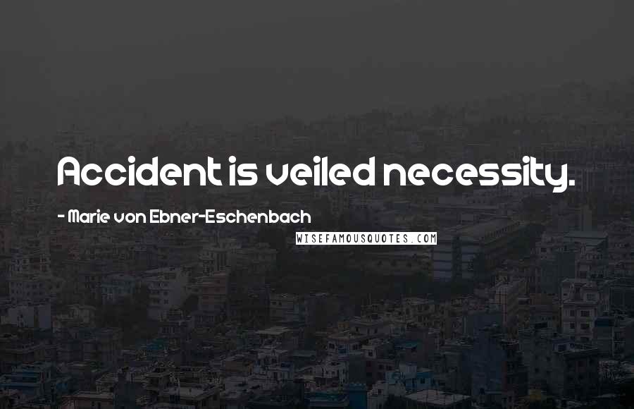 Marie Von Ebner-Eschenbach Quotes: Accident is veiled necessity.