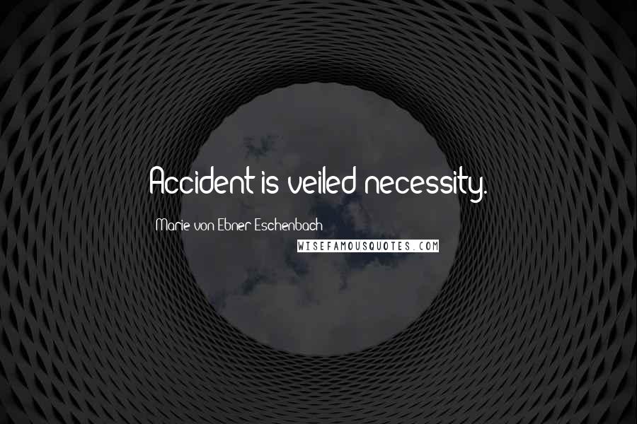 Marie Von Ebner-Eschenbach Quotes: Accident is veiled necessity.