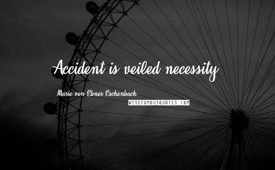 Marie Von Ebner-Eschenbach Quotes: Accident is veiled necessity.