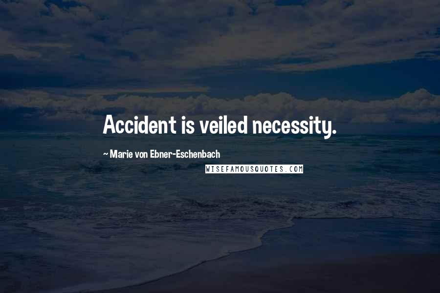 Marie Von Ebner-Eschenbach Quotes: Accident is veiled necessity.