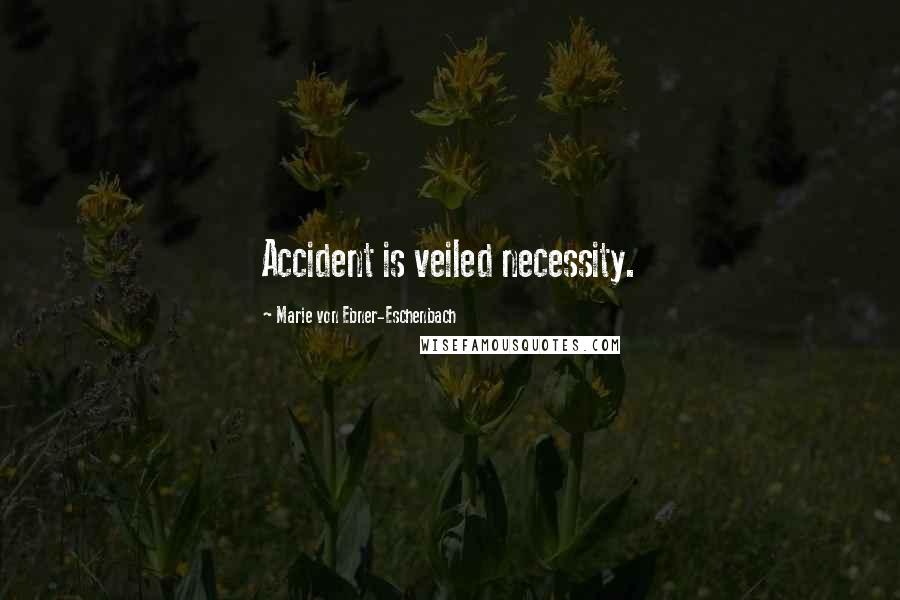 Marie Von Ebner-Eschenbach Quotes: Accident is veiled necessity.