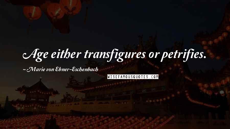 Marie Von Ebner-Eschenbach Quotes: Age either transfigures or petrifies.