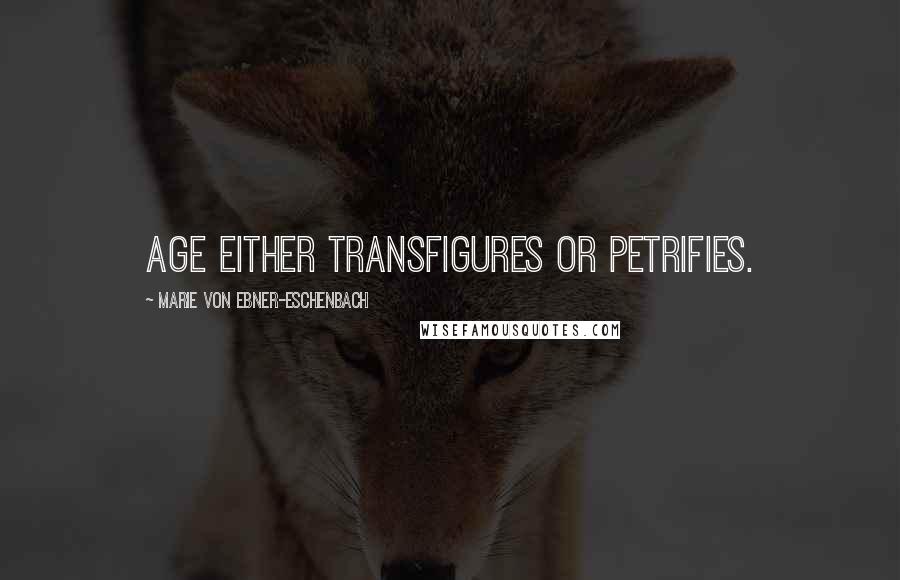 Marie Von Ebner-Eschenbach Quotes: Age either transfigures or petrifies.