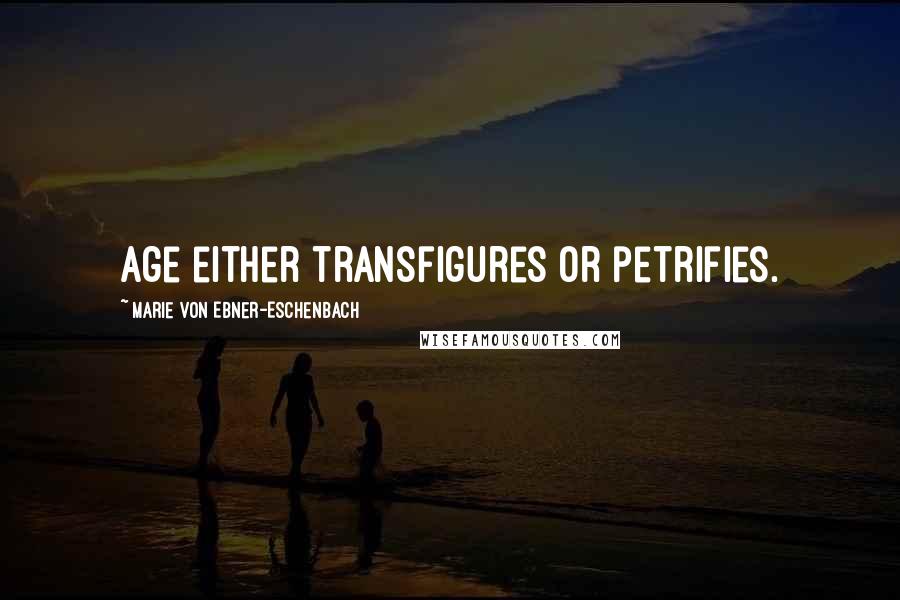 Marie Von Ebner-Eschenbach Quotes: Age either transfigures or petrifies.