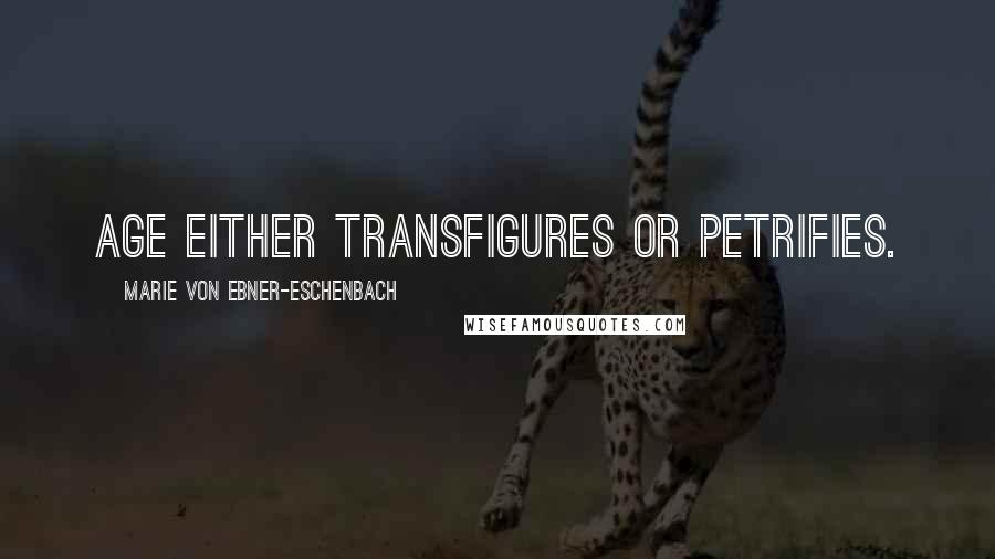 Marie Von Ebner-Eschenbach Quotes: Age either transfigures or petrifies.