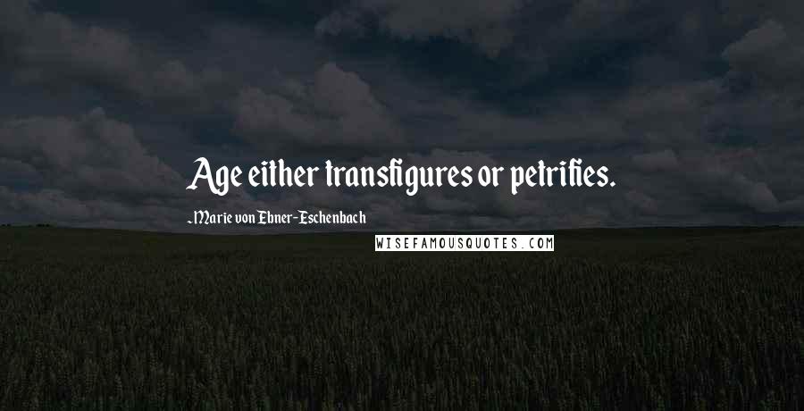 Marie Von Ebner-Eschenbach Quotes: Age either transfigures or petrifies.