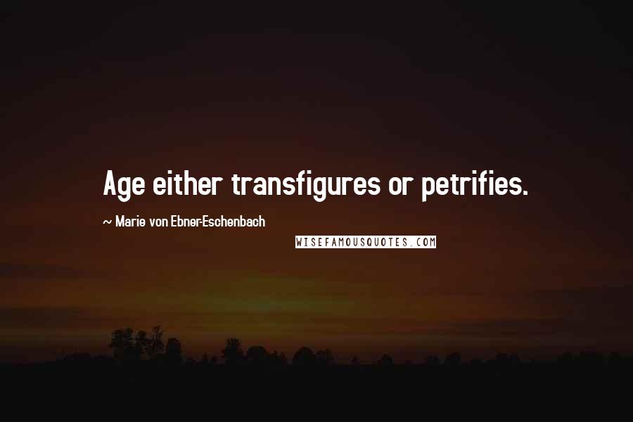 Marie Von Ebner-Eschenbach Quotes: Age either transfigures or petrifies.