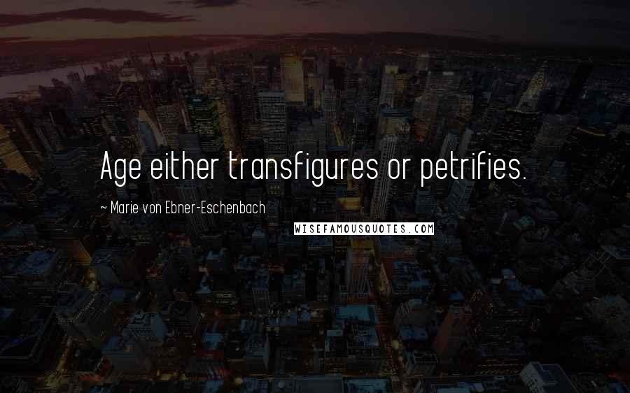 Marie Von Ebner-Eschenbach Quotes: Age either transfigures or petrifies.