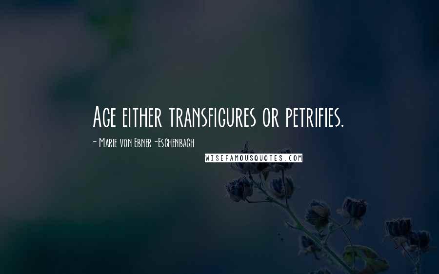 Marie Von Ebner-Eschenbach Quotes: Age either transfigures or petrifies.