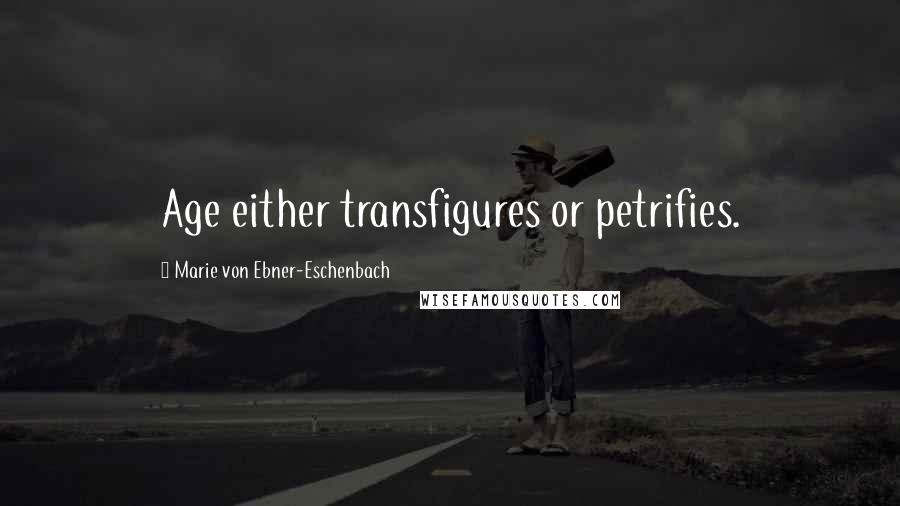 Marie Von Ebner-Eschenbach Quotes: Age either transfigures or petrifies.