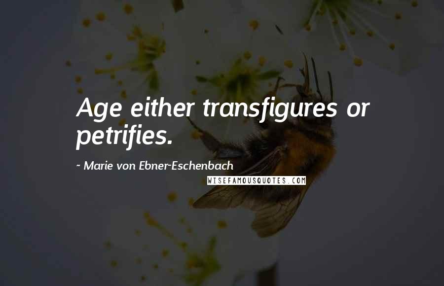 Marie Von Ebner-Eschenbach Quotes: Age either transfigures or petrifies.