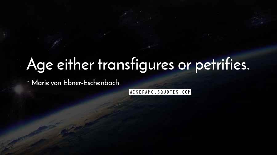 Marie Von Ebner-Eschenbach Quotes: Age either transfigures or petrifies.