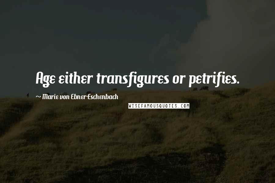 Marie Von Ebner-Eschenbach Quotes: Age either transfigures or petrifies.