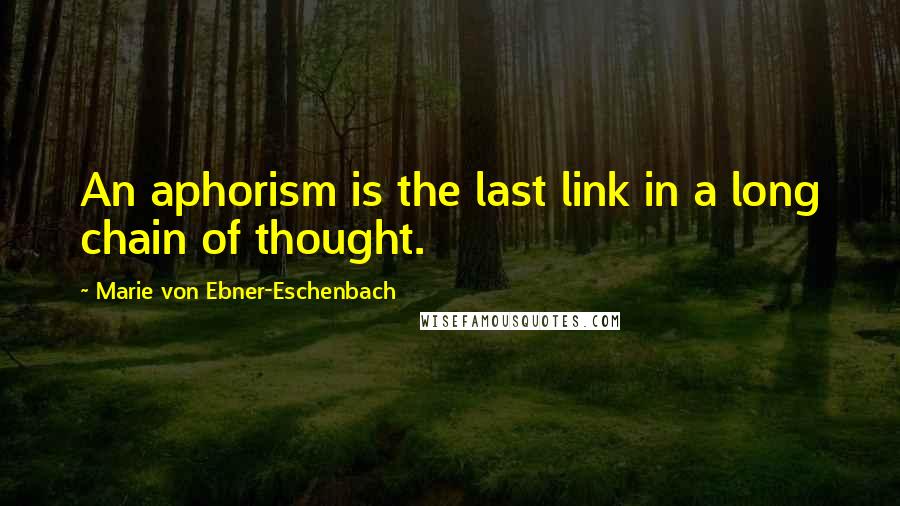 Marie Von Ebner-Eschenbach Quotes: An aphorism is the last link in a long chain of thought.