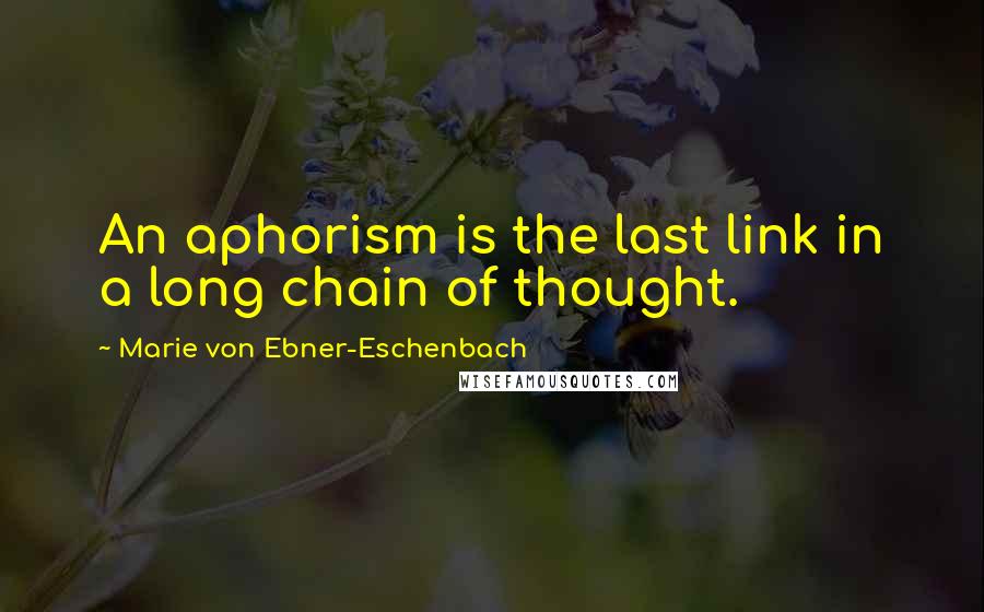 Marie Von Ebner-Eschenbach Quotes: An aphorism is the last link in a long chain of thought.